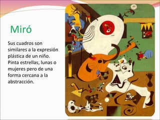 Miró Sus cuadros son similares a la expresión plástica de un niño. Pinta estrellas, lunas o mujeres pero de una forma cercana a la abstracción. 
