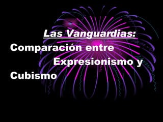 Las Vanguardias:   Comparación entre   Expresionismo y  Cubismo 