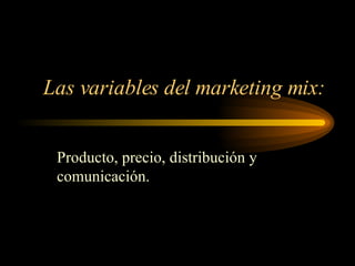 Las variables del marketing mix: Producto, precio, distribución y comunicación. 