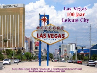 Las Vegas  100 jaar  Leisure City Een onderzoek naar de stand van zaken bij ‘s werelds grootste Leisure Project door Elbert Waal en Jan Noort, april 2006. 