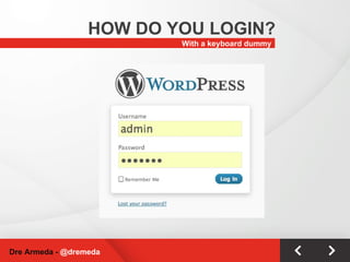 With a keyboard dummy HOW DO YOU LOGIN? Dre Armeda -  @dremeda 