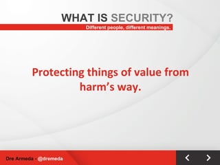 Protecting things of value from harm’s way. Different people, different meanings. WHAT IS  SECURITY? Dre Armeda -  @dremeda 