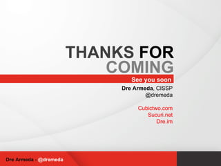 See you soon THANKS  FOR COMING Dre Armeda -  @dremeda Dre Armeda , CISSP @dremeda Cubictwo.com Sucuri.net Dre.im 