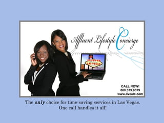 The  only   choice   for time-saving services in Las Vegas. One call handles it all! CALL NOW! 888.379.6329 www.livealc.com 