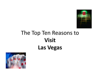 The Top Ten Reasons to
         Visit
      Las Vegas
 