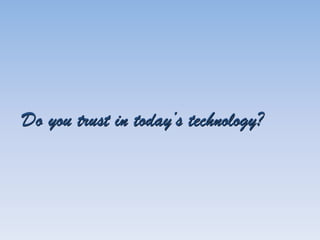 Do you trust in today’s technology?
 