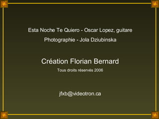 Esta Noche Te Quiero - Oscar Lopez, guitare Photographie - Jola Dziubinska Création Florian Bernard Tous droits réservés 2006 [email_address] 