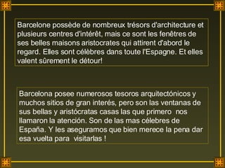 Barcelone possède de nombreux trésors d'architecture et plusieurs centres d'intérêt, mais ce sont les fenêtres de ses belles maisons aristocrates qui attirent d'abord le regard. Elles sont célèbres dans toute l'Espagne. Et elles valent sûrement le détour!  Barcelona posee numerosos tesoros arquitectónicos y muchos sitios de gran interés, pero son las ventanas de sus bellas y aristócratas casas las que primero  nos llamaron la atención. Son de las mas célebres de España. Y les aseguramos que bien merece la pena dar esa vuelta para  visitarlas ! 