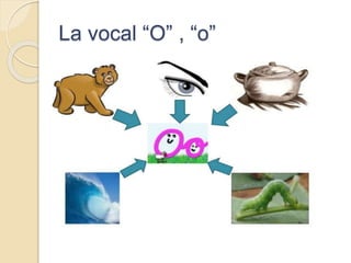 La vocal “O” , “o”
 