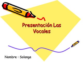 Presentación Las Vocales Nombre : Solange 