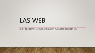 LAS WEB
I.E.O 7 DE AGOSTO – JHONIER MONCADA Y ALEJANDRO CORDOBA 10-3
 