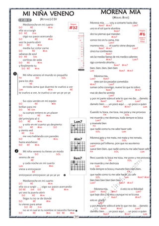 34
w
w
w
.kalinchita.com
MI NIÑA VENENOMI NIÑA VENENOMI NIÑA VENENOMI NIÑA VENENOMI NIÑA VENENO
(RITCHIE) C IV
Medianoche en mi cuarto
DO RE Mim
ella va a surgir
DO RE Sim
oigo sus pasos acercando
DO RE Mim
veo la puerta abrir
DO RE Mim
media luz color carne
DO RE Mim
sabanas de azul
DO RE Sim
cortinas de seda
DO RE Mim
y finalmente tu
DO RE Mim
Mi niña veneno el mundo es pequeño
FA DO SOL
para los dos
RE
en toda cama que duermo te vuelvo a ver
Lam Mim RE
te vuelvo a ver, te vuelvo a ver ye ye ye ye
Sus ojos verdes en mi espejo
DO RE Mim
brillan para mi
DO RE Sim
su cuerpo entero es un placer
DO RE Mim
del principio al si
DO RE Mim
y solo en mi cuarto yo despierto
DO RE Mim DO
y siento sed
RE Sim
me veo hablando con paredes
DO RE Mim
hasta anochecer
DO RE Mim
Mi niña veneno tu tienes un modo
FA DO SOL
sereno de ser
RE
y cada noche en mi cuarto
Lam Mim
viene a entorpecer
RE
entorpecer entorpecer ye ye ye ye
Medíanoche en mi cuarto
DO RE Mim
ella va a surgir . . . oigo sus pasos acercando
DO RE Sim DO RE Mim
yo veo la puerta abrir
DO RE Mim
llegas tu no se de donde
DO RE Mim
tu vienes para amar
DO RE Sim
no se ni cual es tu nombre ni necesito llamar
DO RE Mim DO RE Mim


4 2 3 0


Rasgueo
#32
MORENA MIAMORENA MIAMORENA MIAMORENA MIAMORENA MIA
(MIGUEL BOSE)
Morena mia . . . . voy a contarte hasta diez
Rem7 Mim7 Lam7
uno es el sol que te alumbra
Rem7
dos tus piernas que mandan
Mim7
somos tres en tu cama, tres
Lam7
morena mia. . . . el cuarto viene despues
Rem7 Mim7 Lam7
cinco tus continentes
Rem7
seis las medias faenas de mis medios calientes
Mim7 Lam7
sigo contando ahorita...
Rem7 Mim7
bien, bien, bien, bien bien
Lam Rem7 Mim7
Morena mia,
Lam7 Rem7
siete son los pecados cometidos
Mim7 Lam7
suman ocho conmigo, nueve los que te cobro
Rem7 Mim7
mas de diez he sentido
Lam7
y por mi parte sobra el arte lo que me das . . damelo
Rem7 Mim7 Lam7
damelo bien . . . un poco aqui . . . un poco a quien
Rem7 Mim7 Lam
Cuando tu boca, me toca, me pone y me provoca
FA SOL
me muerde y me destroza, toda siempre es boca
Lam7
y muevete bien
FA
que nadie como tu me sabe hacer cafe
SOL Lam
Morena gata y me mata, me mata y me remata,
FA SOL
vamonos pa'l infierno, pon que no sea eterno
Lam7
suave bien bien, que nadie como tu me sabe hacer cafe
FA SOL Lam
Pero cuando tu boca me toca, me pone y me provoca
FA SOL
me muerde y me destroza
Lam
toda siempre es boca y muevete bien,bien,bien,
FA
que nadie como tu me sabe hacer uu cafe
SOL Lam Rem7-Mim7
bien bien bien bien bien bien
Lam7 Rem7 Mim7
Morena mia, si esto no es felicidad
Lam7 Rem7 Mim7 Lam7
que baje dios y lo vea y aunque no se lo crea
Rem7 Mim7
esto es gloria
Lam7
y por mi parte sobra el arte lo que me das . . damelo
Rem7 Mim7 Lam7
damelo bien . . . un poco aqui . . . un poco a quien
Rem7 Mim7 Lam
Rasgueo
#6
apagar el
cuarto
tiempo




130
01
2245420200
232
)
)
)
)
Rem7
Lam7
Mim7
 