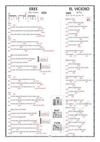 ERES                                                 EL VICIOSO
Lam                            DO    (CAFE TACUBA)            3 4-2                     3 0-0                (ELTRI)
MI                             MI7
                                                                                       Intro: SOL-RE SOL-RE SOL
ami i     x i ami          p   i     x i ami i       p       Riff
                                                                                       Quiero vivir
                                                                                                                                Rasgueo

                                                    (4V)
                                                                                                                                #1
 1               2                   3               4                                              SOL
Eres                                                                                         entre notas musicales
Lam      DO                                                                            SI7                    Mim
      lo que mas quiero en este mundo eso eres                                               y quiero que me entierren
MI7                                                  Lam DO                            DO                                SOL
      mi pensamiento mas profundo también eres                                               a ritmo de rock
MI7                                                           Rem7                     RE7                   SOL
      tan solo dime lo que dejo aqui me tienes                                               mi colección
MI                                                Lam-DO-MI7                           RE7              SOL
Eres,                                                                                        es de mas de tres mil discos
Lam      DO                                                                            SI7                         Mim
      cuando despierto lo primero eso eres                                                   y cada vez que tengo feria
MI                         MI7                    Lam DO                               DO                          SOL
      lo que a mi vida le hace falta si no vienes                                            me compro más
MI                   MI7                                 Rem7                          RE7                    SOL
      lo único preciosa que en mi mente habita hoy
MI                             MI7                              Lam-DO-MI-MI7          No puedo dejar el vicio
                                                                                       SIb              FA         SOL
      Que mas puedo decirte                                                            soy adicto . . .al rock and roll aha
Rem7                                                                                          SIb      FA                      RE
                                                     
                                                     
      tal vez puedo mentirte sin razón                      2 4 5 7
                                                             2 4 5 7
                                                                                      Quiero tener,
MI7                                  (Lam)                  0 2 3 5
                                                                                                   SOL
      pero lo que hoy siento
Rem7                                                     
                                                         
                                                                                             miles de tocadas
      es que sin ti estoy muerto pues eres                75 4 2 1                    SI7                    Mim
                                                          75 4 2 2
SOL              MI7                         (Rem)        53 2 0 2
                                                                  0
                                                                                             pa mi la vida no vale nada,
                                                         
      lo que mas quiero en este mundo eso eres                                         DO                     SOL
(MI)                                                     Lam-DO-MI-MI7                       sin el rock
                                                                Riff                   RE7          SOL
Eres
Lam      DO
                                                                                       No puedo dejar el vicio
                                                                                       SIb              FA         SOL
      el tiempo que comparto eso eres
MI               MI7                         Lam DO
                                                                                       soy adicto . . .al rock and roll aha
                                                                                              SIb      FA                      RE
      lo que la gente promete cuando se quiere
MI                   MI7                                 Rem7
                                                                                       quiero tener
                                                                                                    SOL
      mi salvación, mi esperanza y mi . . . fe
MI               MI7                             Lam-DO-MI-MI7
                                                                                             miles de guitarras
                                                                                       SI7                    Mim
                                                                                             y cada rola que cante
Soy                                                                                    DO               SOL
Lam      DO
                                                                                             cambiar
      el que quererte quiere como novia soy                                            RE7       SOL
MI               MI7                              Lam DO                         SIb
      el que te llevaría el sustento día a día día, día                                No puedo dejar el vicio
MI               MI7                             Rem7                                  SIb              FA         SOL
                                                                                                                         m


      el que por ti daría la vida ese soy                                              soy adicto . . .al rock and roll aha
                                                                                                                   co



MI               MI7                         Lam-DO-MI-MI7                                    SIb      FA                      RE
                                                                                       Quiero vivir......
                                                                                                             a.




      Aquí estoy a tu lado                                                                          SOL
                                                                                Rem7
                                                                                                       it




Rem                                                                                         entre notas musicales
                                                         
      y espero aquí sentado hasta el final                    2 4 5 7                 SI7                         Mim
                                                                                                 ch




                                                              2 4 5 7
MI7                                      (Lam)                0 2 3 5                       y quiero que me entierren
                                                                                      DO                                SOL
      no te has imaginado
                                                                                             in




Rem                                                                                         a ritmo de rock
                                                         
                                                                                       al




      lo que por ti he esperado pues eres                 75 4 2 1                    RE7                   SOL
                                                          75 4 2 2
SOL              MI7                         (Rem)                                           soy un adicto del rock,
                                                          53 2 0 2
                                                                                FA7M
                                                                                       .k




                                                                 0
      lo que yo amo en este mundo eso eres                                             RE7                          SOL
(MI)                                              Lam DO                                     mi vicio es el rock
                                                                                       w




      cada minuto en lo que pienso eso eres                                            RE7                    SOL
                                                                                  w




FA7M          MI                                  Lam DO                                     soy un vicioso del rock,
      lo que mas cuido en este mundo eso eres                                          RE7                          SOL
                                                                                w




FA7M                 MI                           Lam DO (Lam)                               ye ye ye
                                                                                       RE7          SOL
                                                                         19
 