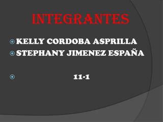 INTEGRANTES
 KELLYCORDOBA ASPRILLA
 STEPHANY JIMENEZ ESPAÑA


          11-1
 