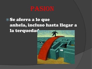 PASION
 Se aferra a lo que
 anhela, incluso hasta llegar a
 la terquedad.
 