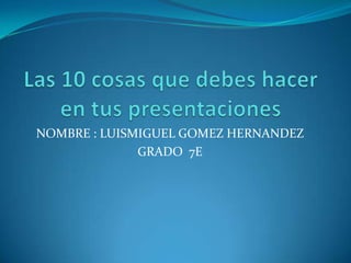 NOMBRE : LUISMIGUEL GOMEZ HERNANDEZ
GRADO 7E
 