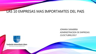 LAS 10 EMPRESAS MAS IMPORTAMTES DEL PAIS
JOMARA SANABRIA
ADMINISTRACION DE EMPRESAS
23/OCTUBRE/2017
 
