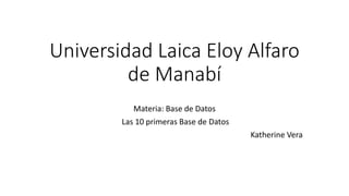 Universidad Laica Eloy Alfaro 
de Manabí 
Materia: Base de Datos 
Las 10 primeras Base de Datos 
Katherine Vera 
 