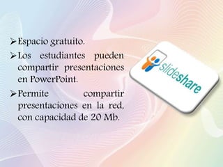 Espacio gratuito.
Los estudiantes pueden
compartir presentaciones
en PowerPoint.
Permite compartir
presentaciones en la red,
con capacidad de 20 Mb.
 