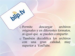 o Permite descargar archivos
originales y en diferentes formatos,
al igual que se pueden compartir.
o También decodifica los archivos
con una gran calidad, muy
superior a YouTube.
 