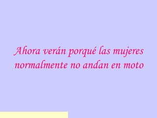 Ahora verán porqué las mujeres
normalmente no andan en moto
www.chistesbromasytonteras.co
 