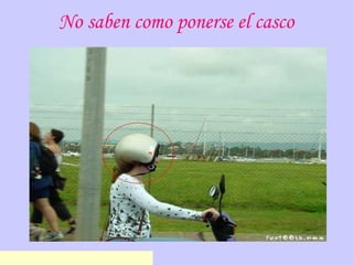 No saben como ponerse el casco
www.chistesbromasytonteras.co
 