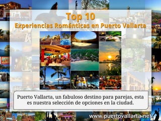 Puerto Vallarta, un fabuloso destino para parejas, esta
es nuestra selección de opciones en la ciudad.
Top 10
Experiencias Románticas en Puerto Vallarta
Top 10
Experiencias Románticas en Puerto Vallarta
 