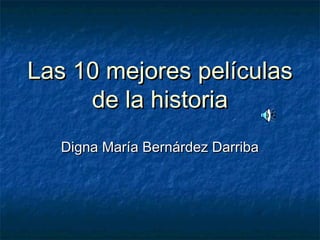 Las 10 mejores películas
de la historia
Digna María Bernárdez Darriba

 