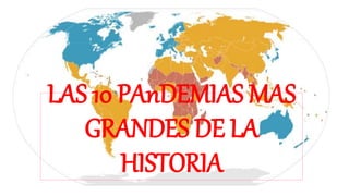 LAS 10 PAnDEMIAS MAS
GRANDES DE LA
HISTORIA
 