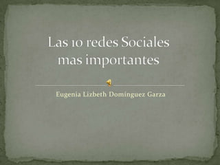 Eugenia Lizbeth Domínguez Garza Las 10 redes Sociales mas importantes 
