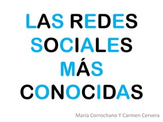 LAS REDES
 SOCIALES
   MÁS
CONOCIDAS
    María Corrochano Y Carmen Cervera
 