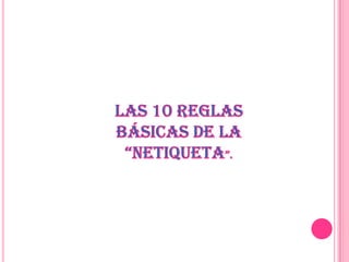 LAS 10 REGLAS BÁSICAS DE LA “NETIQUETA”. 