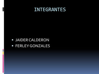 INTEGRANTES
 JAIDER CALDERON
 FERLEY GONZALES
 