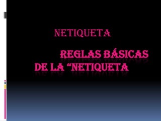 Netiqueta
LAS 10 REGLAS BÁSICAS
  de LA “NetIquetA”.
 