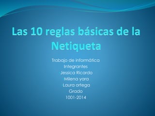 Trabajo de informática 
Integrantes 
•Jessica Ricardo 
•Milena yara 
•Laura ortega 
Grado 
1001-2014 
 