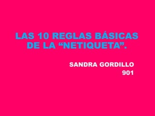 LAS 10 REGLAS BÁSICAS
DE LA “NETIQUETA”.
SANDRA GORDILLO
901
 