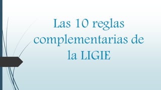Las 10 reglas
complementarias de
la LIGIE

 
