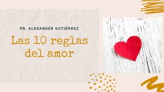 PR. ALEXANDER GUTIÉRREZ
Las 10 reglas
del amor
.
 
