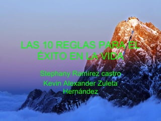 LAS 10 REGLAS PARA EL ÉXITO EN LA VIDA Stephany Ramírez castro Kevin Alexander Zuleta Hernández 