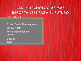 Informática 1
Rubén Darío Rivera Aguirre
Grupo: 1019
Tecnología eléctrica
UPTC
Bogotá
2016
 