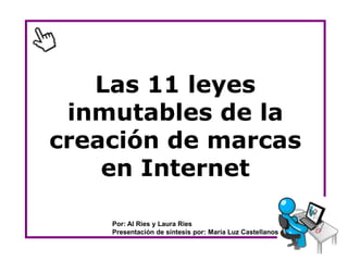 Las 11 leyes
 inmutables de la
creación de marcas
    en Internet

    Por: Al Ries y Laura Ries
    Presentación de síntesis por: María Luz Castellanos
 