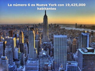 La número 6 es Nueva York con 19,425,000
               habitantes
 