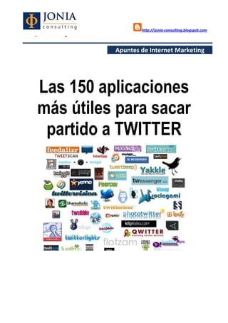 http://jonia-consulting.blogspot.com
www.joniaconsulting.com


                          Apuntes de Internet Marketing




      Las 150 aplicaciones
      más útiles para sacar
       partido a TWITTER
 