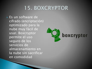  Es un software de
cifrado (encriptación)
optimizado para la
nube muy fácil de
usar. Boxcryptor
permite el uso
seguro de los
servicios de
almacenamiento en
la nube sin sacrificar
en comodidad
 