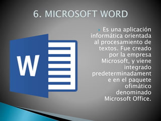  Es una aplicación
informática orientada
al procesamiento de
textos. Fue creado
por la empresa
Microsoft, y viene
integrado
predeterminadament
e en el paquete
ofimático
denominado
Microsoft Office.
 