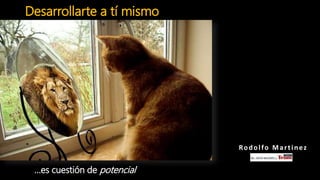 Desarrollarte a tí mismo
…es cuestión de potencial
Rodolfo Martinez
 