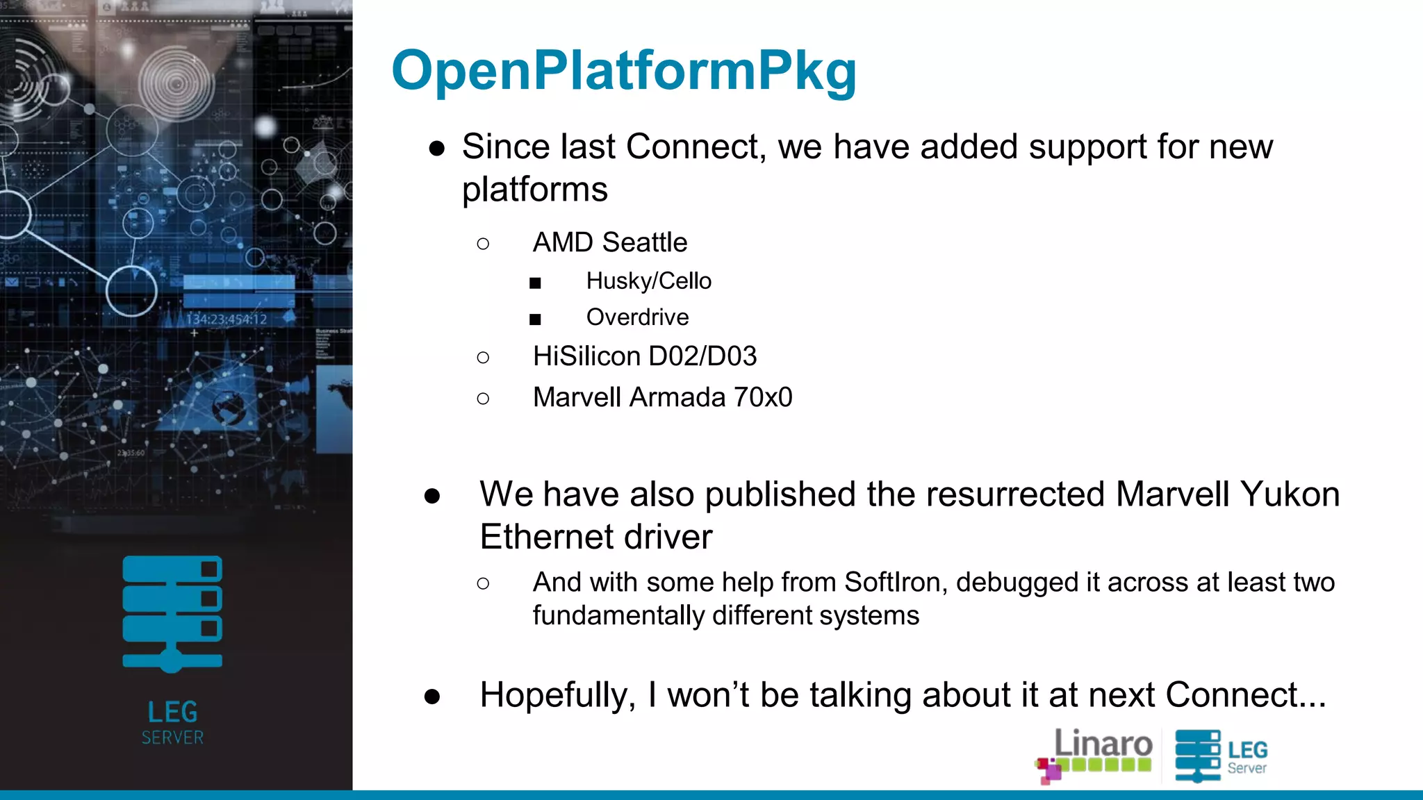 ENGINEERS
AND DEVICES
WORKING
TOGETHER
EDK2 FAT Filesystem Driver
● Wa s a lwa ys non-free softwa re, covered by a different
license tha n the rest of EDK2
○ Ba nning use outside of EDK2
● Apa rt from the ba d PR, this ma de most Linux distributions
una ble to ship Ovmf ima ges a s pa rt of their ma in a rchive
○ And a s a result, most cloud infra structure tools initia lly supported only
Sea BIOS.
○ So surprisingly, some of the initia l ena blement for AArch64 required
work on UEFIsupport (or a t lea st pulling the very la test upstrea m).
● But ba ck in Ma rch/April, Microsoft a greed to relicense
under defa ult (2-cla use BSD)
○ Now a ble to be included directly in ma in repositories
 
