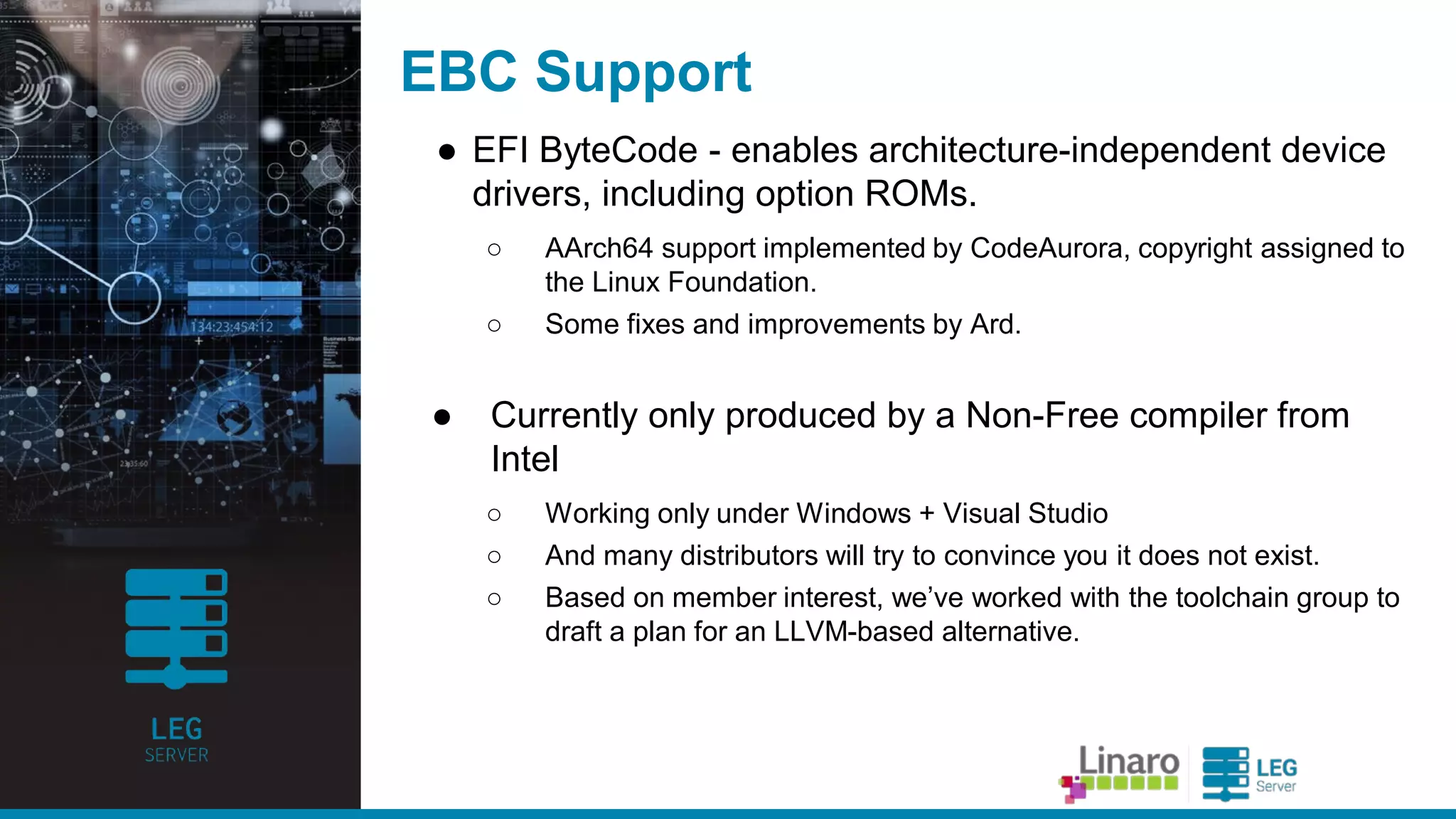 ENGINEERS
AND DEVICES
WORKING
TOGETHER
OpenPlatformPkg
● Since la st Connect, we ha ve a dded support for new
pla tforms
○ AMD Sea ttle
■ Husky/Cello
■ Overdrive
○ Hisilicon
■ D02/D03
○ Ma rvell
■ Arma da 70x0
● We ha ve a lso published the resurrected Ma rvellYukon
Ethernet driver
○ And with some help from SoftIron, debugged it a cross a t lea st two
funda menta lly different systems
● But hopefully Iwon’t be ta lking a bout it a t next Connect...
 