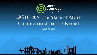 LAS16-205:The Sta te of AOSP
Common a ndroid-4.4 Kernel
Amit Pundir
 