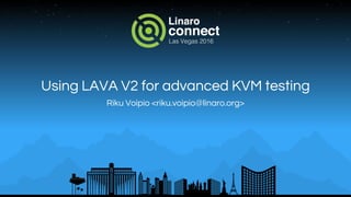 Using LAVA V2 for advanced KVM testing
Riku Voipio <riku.voipio@linaro.org>
 